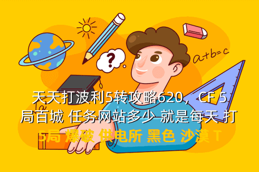 天天打波利5转攻略620,CF 5局百城 任务网站多少 就是每天 打5局 爆破 供电所 黑色 沙漠 TD