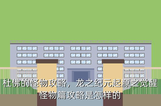 杜佛的怪物攻略,龙之纪元起源之觉醒怪物篇攻略是怎样的