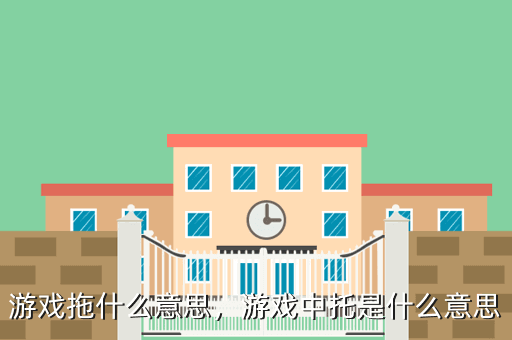 游戏拖什么意思,游戏中托是什么意思
