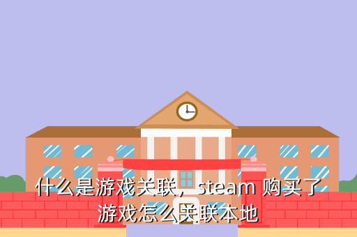 什么是游戏关联,steam 购买了游戏怎么关联本地