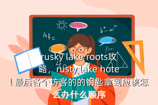 rusky lake roots攻略,rusty lake hotel 最后各个访客的的钥匙拿到应该怎么办什么顺序