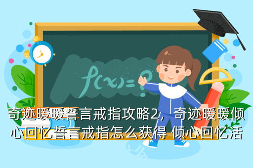 奇迹暖暖誓言戒指攻略2,奇迹暖暖倾心回忆誓言戒指怎么获得 倾心回忆活动什么