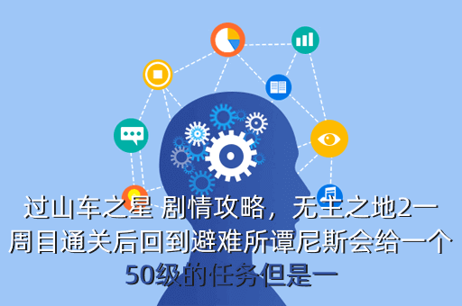 过山车之星 剧情攻略,无主之地2一周目通关后回到避难所谭尼斯会给一个50级的任务但是一