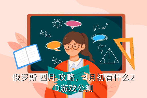 俄罗斯 四月 攻略,4月初有什么2D游戏公测