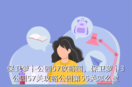 保卫萝卜公园57攻略图,保卫萝卜3公园57关攻略公园第55关怎么过