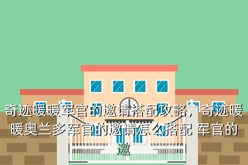 奇迹暖暖军官的邀请搭配攻略,奇迹暖暖奥兰多军官的邀请怎么搭配 军官的邀