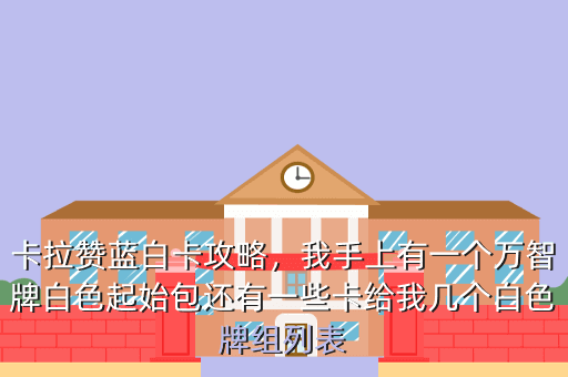 卡拉赞蓝白卡攻略,我手上有一个万智牌白色起始包还有一些卡给我几个白色牌组列表