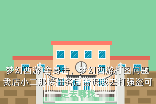 梦幻西游 舍身击,梦幻西游打图问题我店小二那接任务后告诉我去打强盗可是去哪找