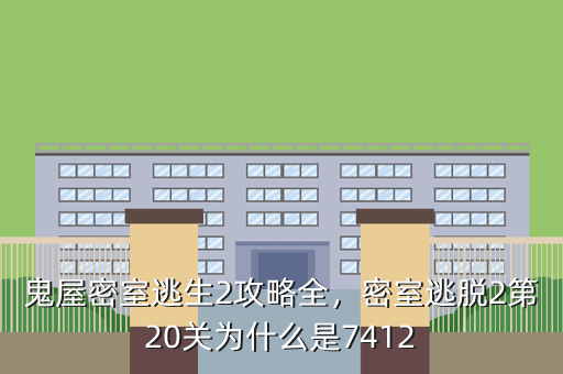 鬼屋密室逃生2攻略全,密室逃脱2第20关为什么是7412