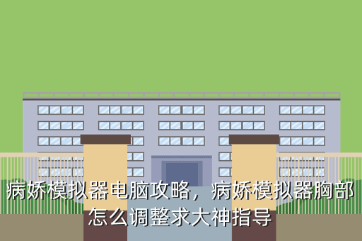 病娇模拟器电脑攻略,病娇模拟器胸部怎么调整求大神指导
