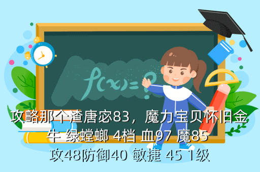 攻略那个渣唐宓83,魔力宝贝怀旧金牛 绿螳螂 4档 血97 魔85 攻48防御40 敏捷 45 1级