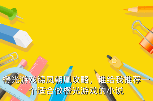 橙光游戏锦凤朝凰攻略,谁给我推荐一个适合做橙光游戏的小说
