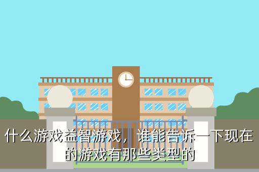 什么游戏益智游戏,谁能告诉一下现在的游戏有那些类型的