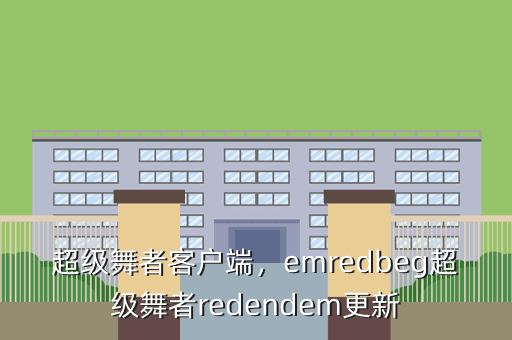 超级舞者客户端,emredbeg超级舞者redendem更新