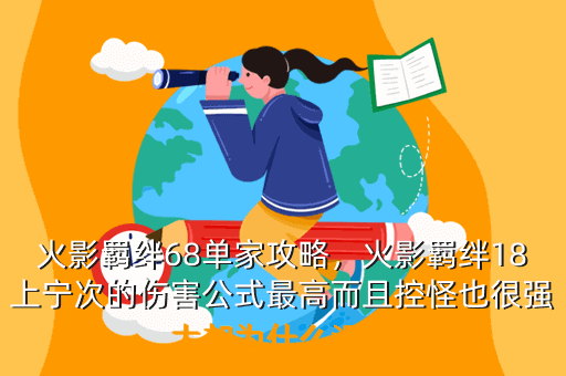 火影羁绊68单家攻略,火影羁绊18上宁次的伤害公式最高而且控怪也很强大却为什么没人