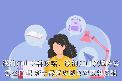 朕的江山兵种攻略,朕的江山攻城阵容怎么搭配 新手最强攻城阵容武将搭配