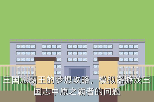 三国志霸王的梦想攻略,模拟器游戏三国志中原之霸者的问题