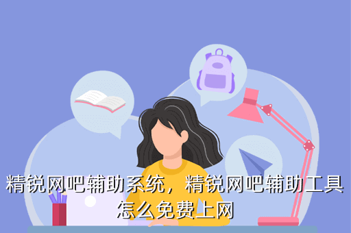 精锐网吧辅助系统,精锐网吧辅助工具怎么免费上网