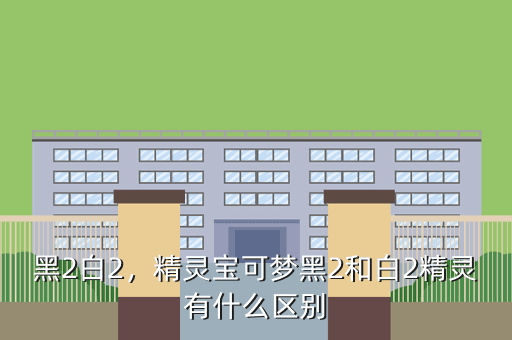 黑2白2,精灵宝可梦黑2和白2精灵有什么区别