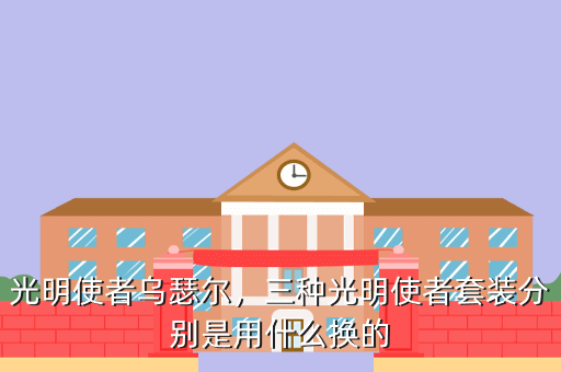 光明使者乌瑟尔,三种光明使者套装分别是用什么换的