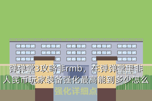 弹弹堂3攻略非rmb,在弹弹堂里非人民币玩家装备强化最高能到多少怎么强化详细点