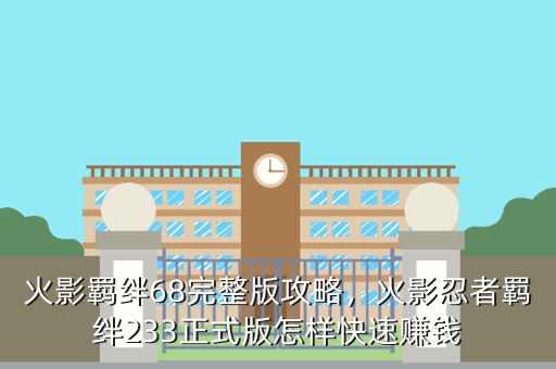 火影羁绊68完整版攻略,火影忍者羁绊233正式版怎样快速赚钱