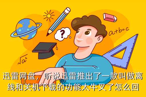 迅雷网盘,听说迅雷推出了一款叫做离线和关机下载的功能太牛叉了怎么回