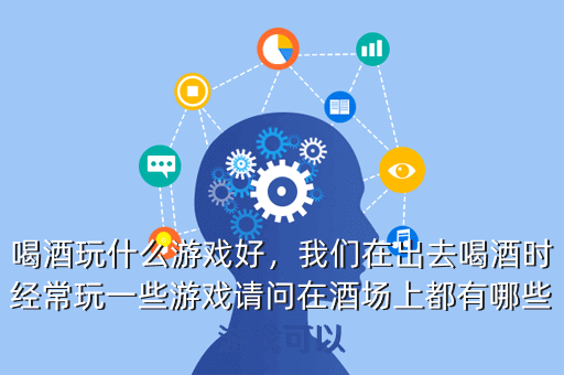 喝酒玩什么游戏好,我们在出去喝酒时经常玩一些游戏请问在酒场上都有哪些游戏可以