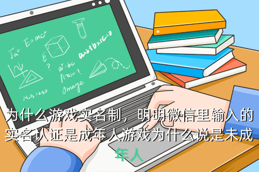 为什么游戏实名制,明明微信里输入的实名认证是成年人游戏为什么说是未成年人