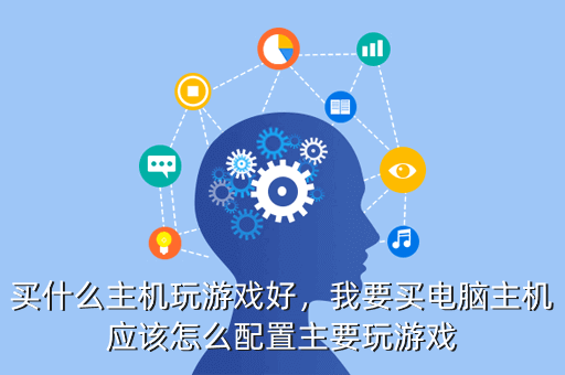 买什么主机玩游戏好,我要买电脑主机应该怎么配置主要玩游戏