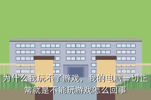 为什么我玩不了游戏,我的电脑一切正常就是不能玩游戏怎么回事