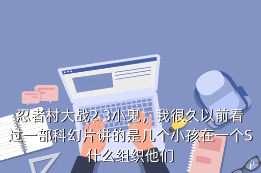 忍者村大战2 3小鬼,我很久以前看过一部科幻片讲的是几个小孩在一个S什么组织他们