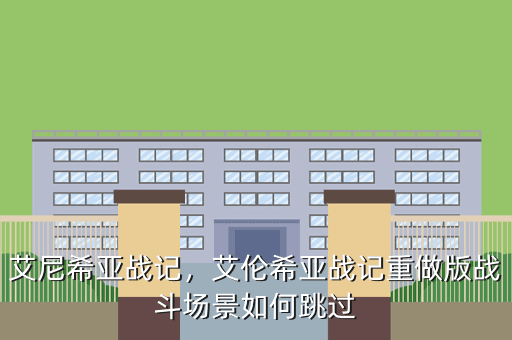 艾尼希亚战记,艾伦希亚战记重做版战斗场景如何跳过