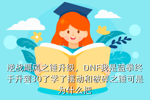 逆战飓风之锤升级，DNF我是蓝拳终于升到30了学了摆动和破碎之锤可是为什么把