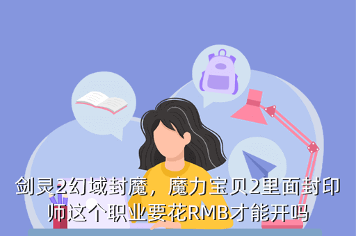 剑灵2幻域封魔,魔力宝贝2里面封印师这个职业要花RMB才能开吗