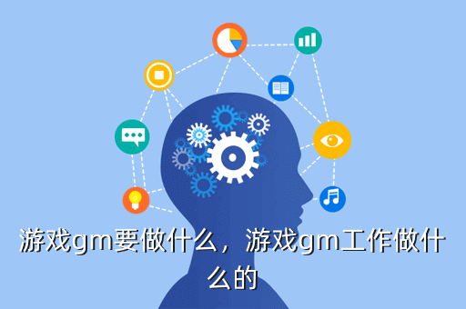 游戏gm要做什么,游戏gm工作做什么的