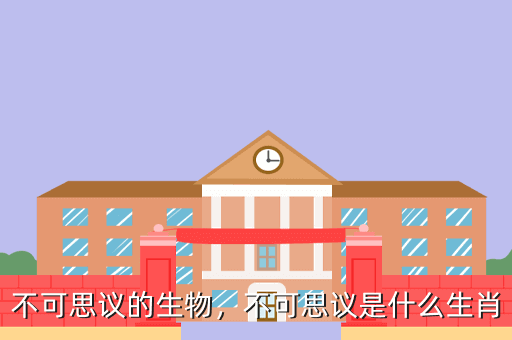不可思议的生物,不可思议是什么生肖