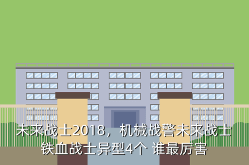 未来战士2018,机械战警未来战士铁血战士异型4个 谁最厉害