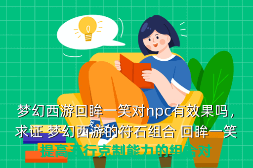梦幻西游回眸一笑对npc有效果吗,求证 梦幻西游的符石组合 回眸一笑提高五行克制能力的组合对