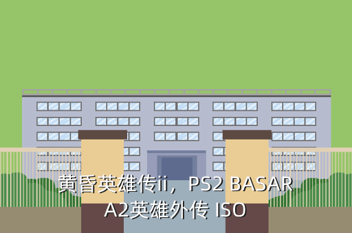 黄昏英雄传ii,PS2 BASARA2英雄外传 ISO