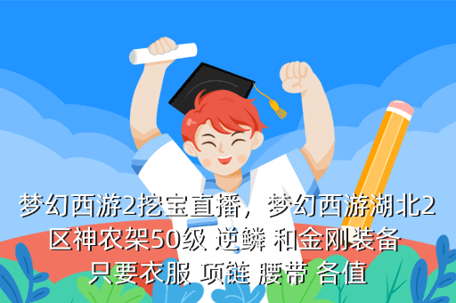 梦幻西游2挖宝直播,梦幻西游湖北2区神农架50级 逆鳞 和金刚装备 只要衣服 项链 腰带 各值