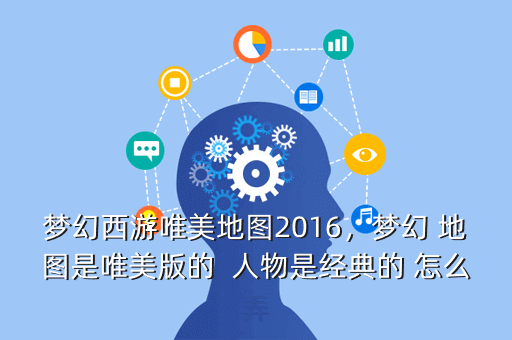 梦幻西游唯美地图2016,梦幻 地图是唯美版的 人物是经典的 怎么弄