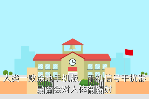 人类一败涂地手机版,手机信号干扰器是否会对人体有辐射