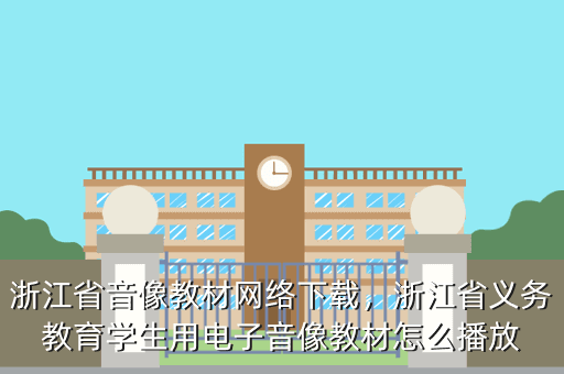 浙江省音像教材网络下载,浙江省义务教育学生用电子音像教材怎么播放