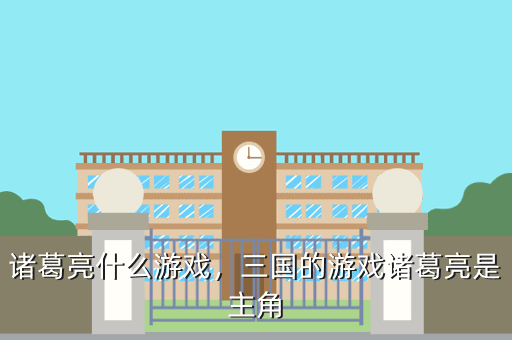 诸葛亮什么游戏,三国的游戏诸葛亮是主角