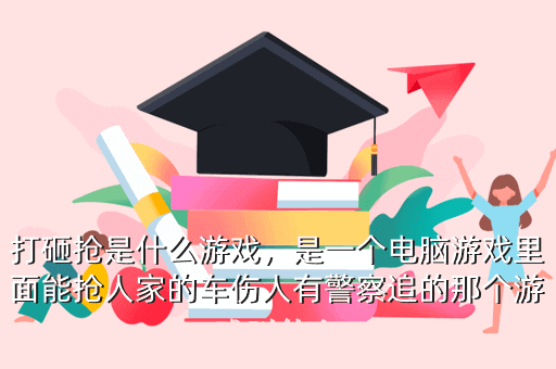打砸抢是什么游戏,是一个电脑游戏里面能抢人家的车伤人有警察追的那个游戏叫什么