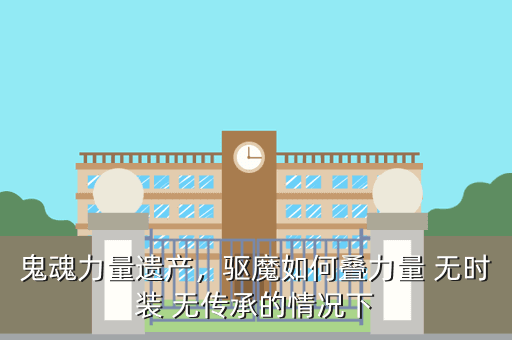 鬼魂力量遗产,驱魔如何叠力量 无时装 无传承的情况下