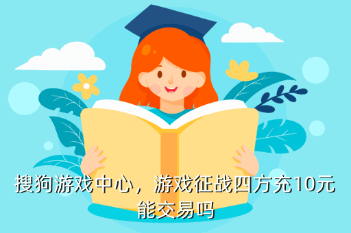 搜狗游戏中心,游戏征战四方充10元能交易吗