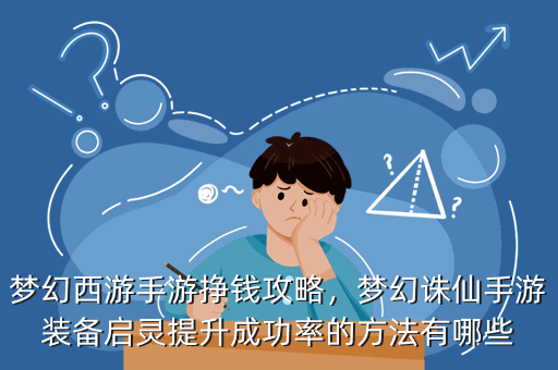 梦幻西游手游挣钱攻略,梦幻诛仙手游装备启灵提升成功率的方法有哪些