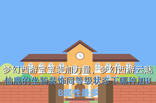 梦幻西游宝宝装加力量,梦幻西游云魅仙鹿的坐骑装饰同等级状态下哪种加BB属性最多